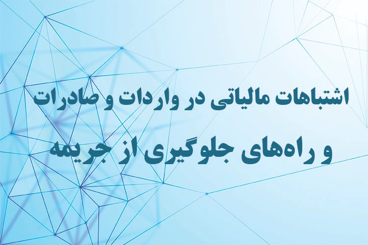 اشتباهات مالیاتی در واردات و صادرات و راههای جلوگیری از جریمه