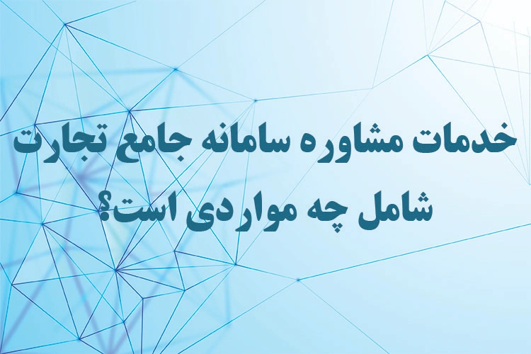 خدمات مشاوره سامانه جامع تجارت شامل چه مواردی است؟