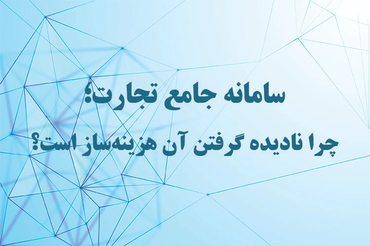 سامانه جامع تجارت؛ چرا نادیده گرفتن آن هزینه‌ساز است؟