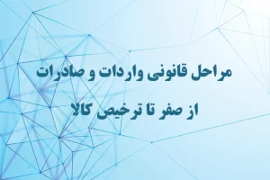 مراحل قانونی واردات و صادرات از صفر تا ترخیص کالا